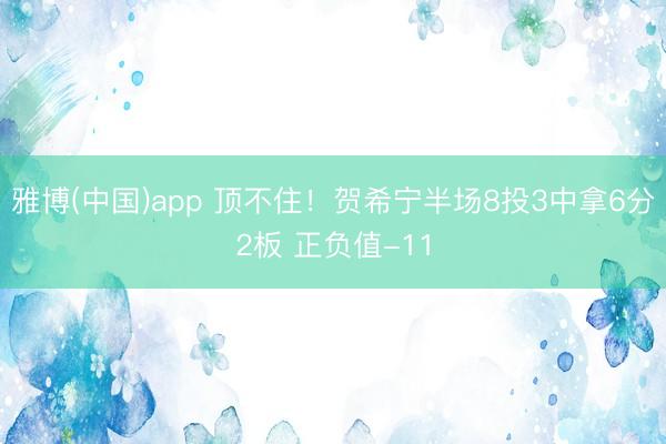 雅博(中国)app 顶不住！贺希宁半场8投3中拿6分2板 正负值-11