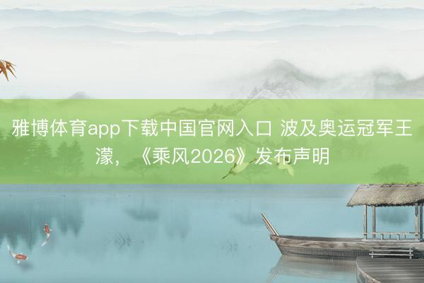 雅博体育app下载中国官网入口 波及奥运冠军王濛，《乘风2026》发布声明