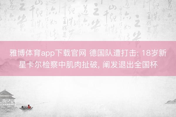 雅博体育app下载官网 德国队遭打击: 18岁新星卡尔检察中肌肉扯破, 阐发退出全国杯