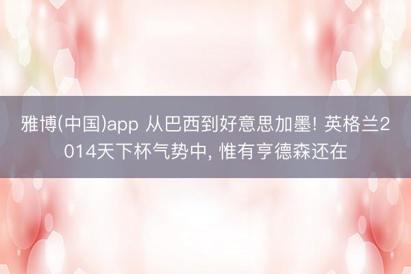 雅博(中国)app 从巴西到好意思加墨! 英格兰2014天下杯气势中， 惟有亨德森还在