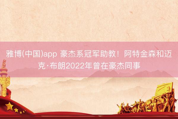 雅博(中国)app 豪杰系冠军助教！阿特金森和迈克·布朗2022年曾在豪杰同事