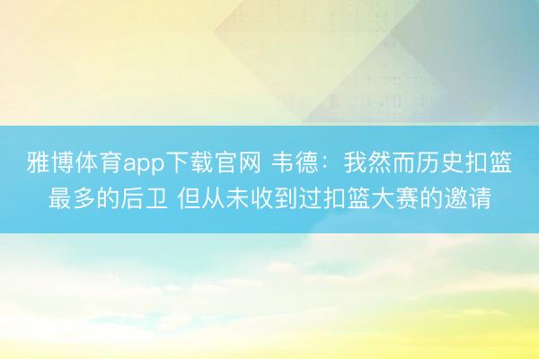 雅博体育app下载官网 韦德：我然而历史扣篮最多的后卫 但从未收到过扣篮大赛的邀请