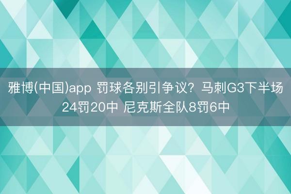 雅博(中国)app 罚球各别引争议？马刺G3下半场24罚20中 尼克斯全队8罚6中