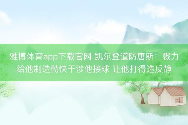 雅博体育app下载官网 凯尔登道防唐斯:戮力给他制造勤快干涉他接球 让他打得造反静