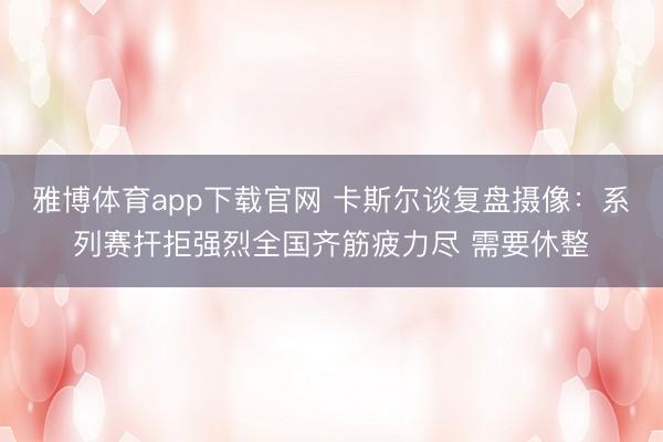 雅博体育app下载官网 卡斯尔谈复盘摄像:系列赛扞拒强烈全国齐筋疲力尽 需要休整
