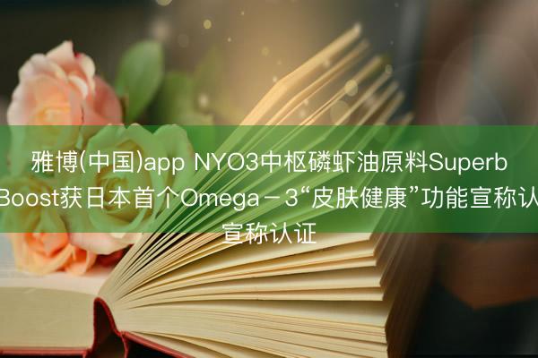 雅博(中国)app NYO3中枢磷虾油原料Superba Boost获日本首个Omega-3“皮肤健康”功能宣称认证
