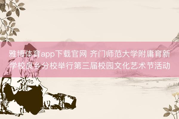 雅博体育app下载官网 齐门师范大学附庸育新学校良乡分校举行第三届校园文化艺术节活动