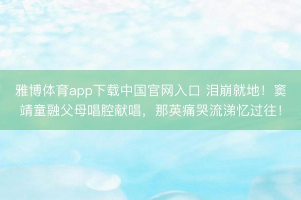 雅博体育app下载中国官网入口 泪崩就地！窦靖童融父母唱腔献唱，那英痛哭流涕忆过往！