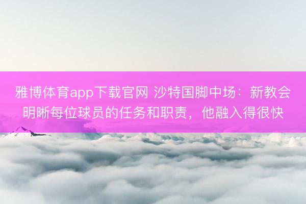 雅博体育app下载官网 沙特国脚中场：新教会明晰每位球员的任务和职责，他融入得很快