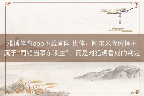 雅博体育app下载官网 世体：阿尔米隆假摔不属于“罚错当事东谈主”，而是对犯规看成的判定