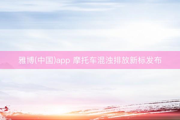 雅博(中国)app 摩托车混浊排放新标发布