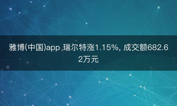 雅博(中国)app 瑞尔特涨1.15%, 成交额682.62万元
