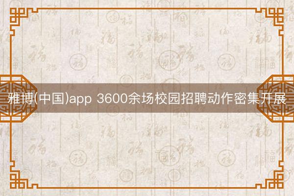 雅博(中国)app 3600余场校园招聘动作密集开展
