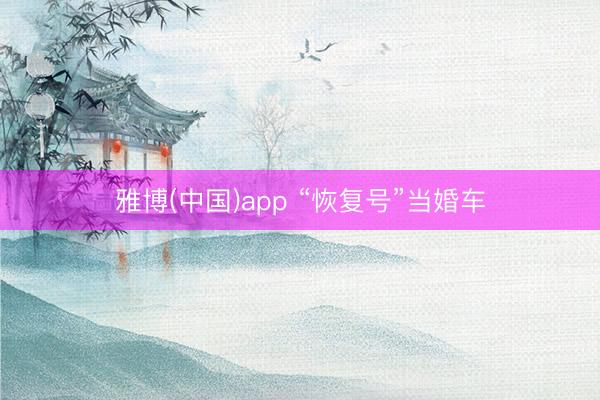 雅博(中国)app “恢复号”当婚车