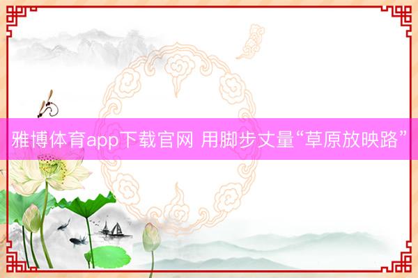 雅博体育app下载官网 用脚步丈量“草原放映路”