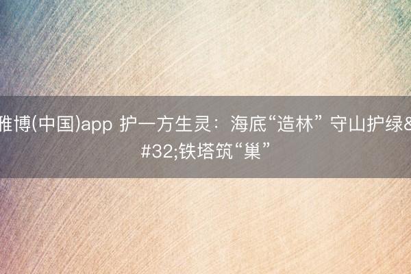 雅博(中国)app 护一方生灵：海底“造林” 守山护绿 铁塔筑“巢”