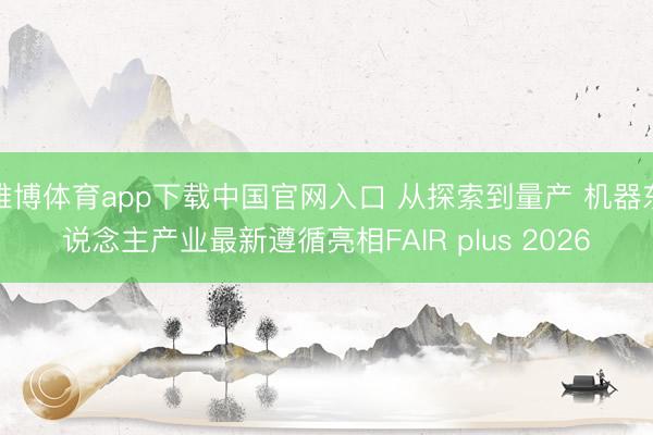 雅博体育app下载中国官网入口 从探索到量产 机器东说念主产业最新遵循亮相FAIR plus 2026