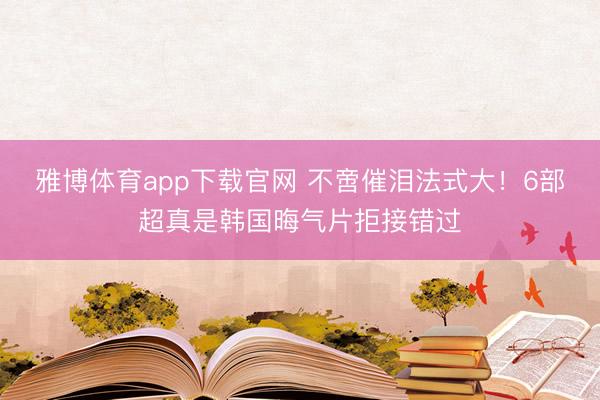 雅博体育app下载官网 不啻催泪法式大！6部超真是韩国晦气片拒接错过