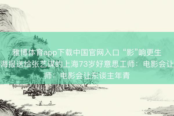 雅博体育app下载中国官网入口 “影”响更生涯丨把手绘海报送给张艺谋的上海73岁好意思工师：电影会让东谈主年青