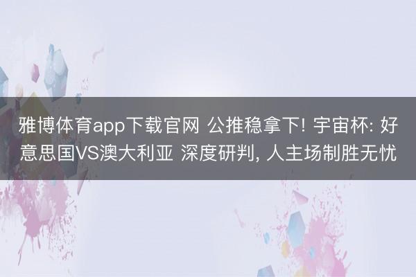 雅博体育app下载官网 公推稳拿下! 宇宙杯: 好意思国VS澳大利亚 深度研判， 人主场制胜无忧