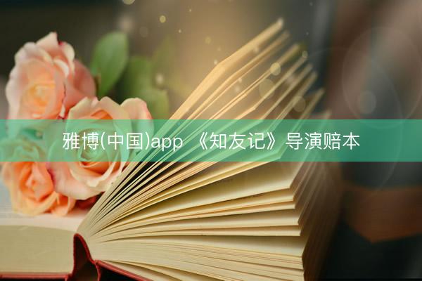 雅博(中国)app 《知友记》导演赔本