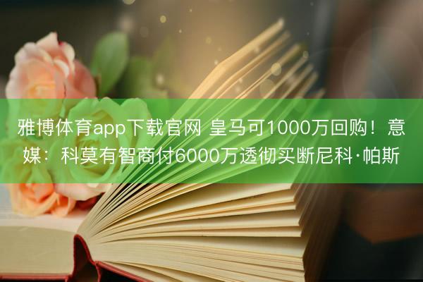 雅博体育app下载官网 皇马可1000万回购！意媒：科莫有智商付6000万透彻买断尼科·帕斯