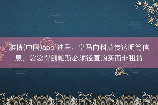 雅博(中国)app 迪马：皇马向科莫传达明笃信息，念念得到帕斯必须径直购买而非租赁